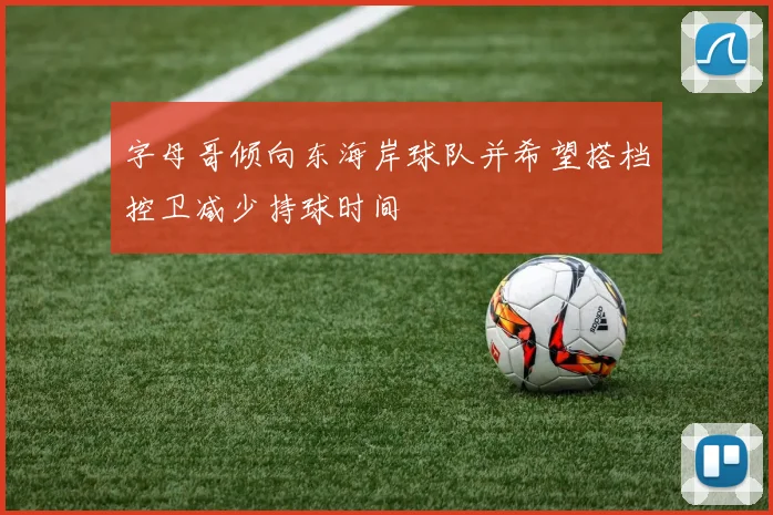 字母哥倾向东海岸球队并希望搭档控卫减少持球时间