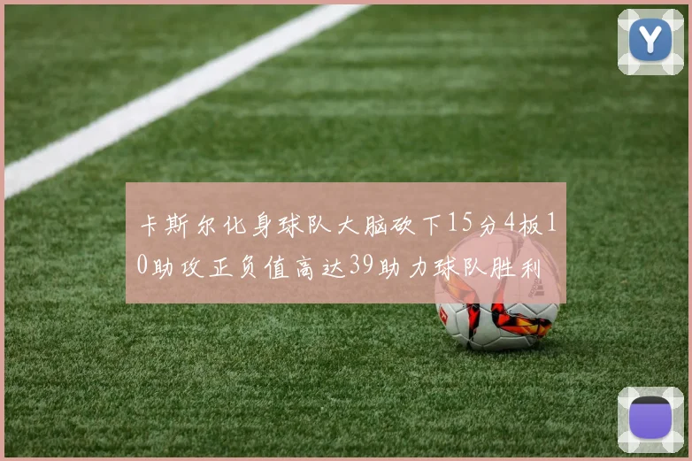 卡斯尔化身球队大脑砍下15分4板10助攻正负值高达39助力球队胜利