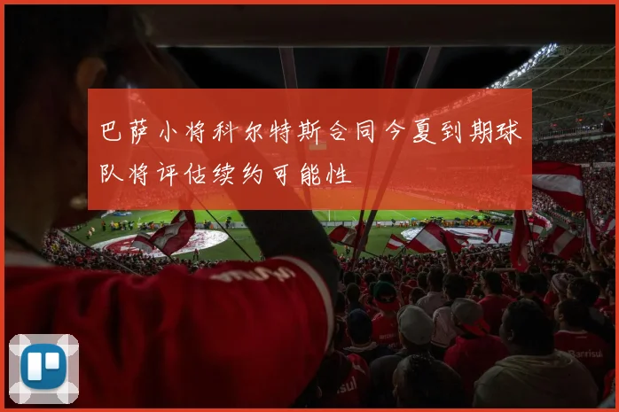 巴萨小将科尔特斯合同今夏到期球队将评估续约可能性