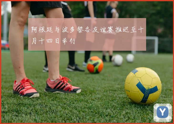 阿根廷与波多黎各友谊赛推迟至十月十四日举行