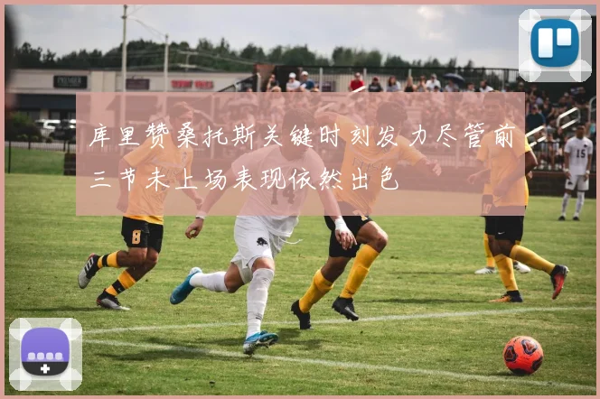 库里赞桑托斯关键时刻发力尽管前三节未上场表现依然出色