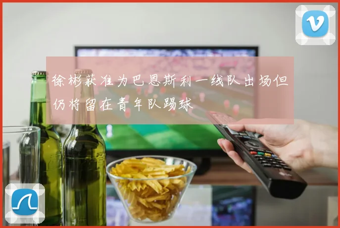 徐彬获准为巴恩斯利一线队出场但仍将留在青年队踢球