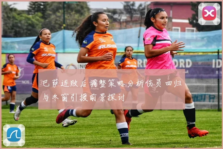 巴萨连败后调整策略分析伤员回归与冬窗引援前景探讨