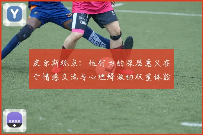 皮尔斯观点：性行为的深层意义在于情感交流与心理释放的双重体验