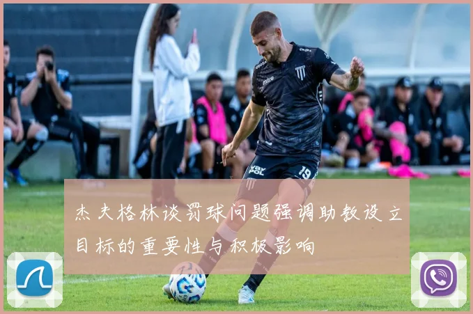 杰夫格林谈罚球问题强调助教设立目标的重要性与积极影响