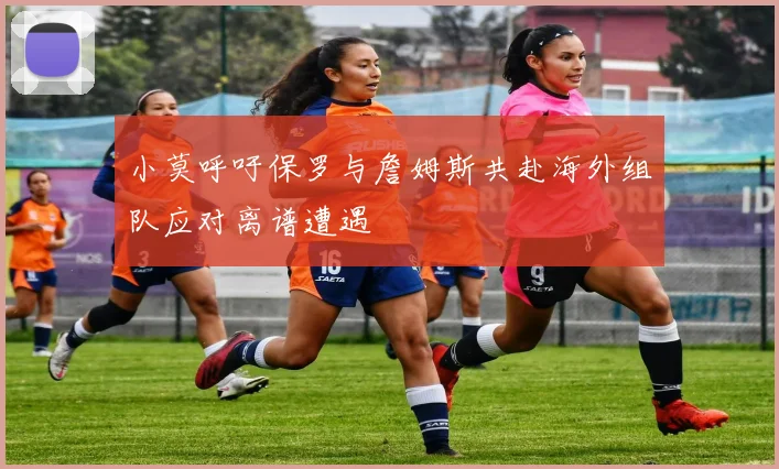 小莫呼吁保罗与詹姆斯共赴海外组队应对离谱遭遇