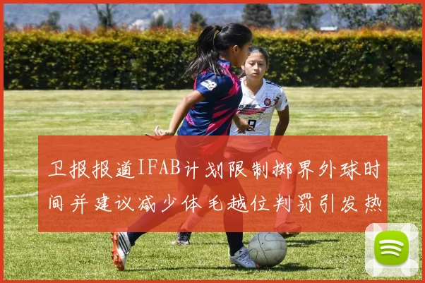 卫报报道IFAB计划限制掷界外球时间并建议减少体毛越位判罚引发热议