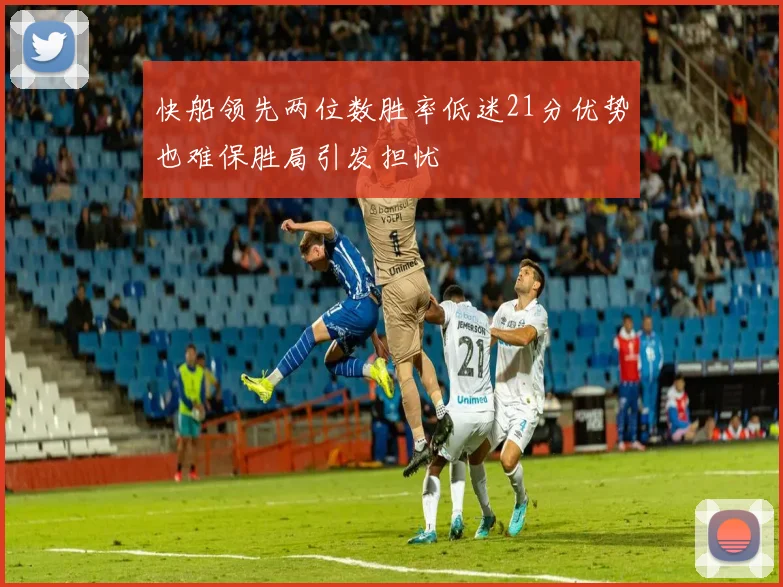 快船领先两位数胜率低迷21分优势也难保胜局引发担忧