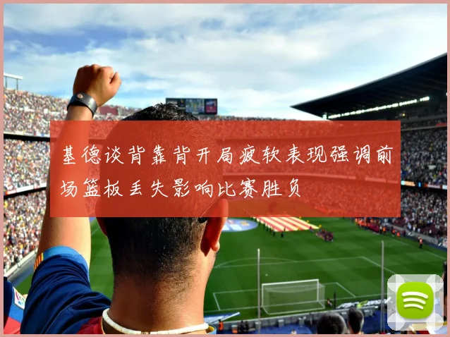 基德谈背靠背开局疲软表现强调前场篮板丢失影响比赛胜负