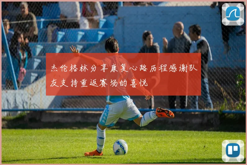杰伦格林分享康复心路历程感谢队友支持重返赛场的喜悦