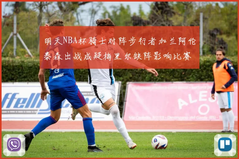 明天NBA杯骑士对阵步行者加兰阿伦泰森出战成疑梅里尔缺阵影响比赛走势