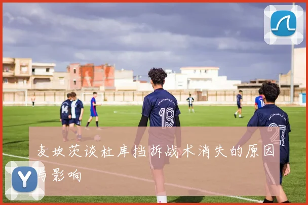 麦坎茨谈杜库挡拆战术消失的原因与影响