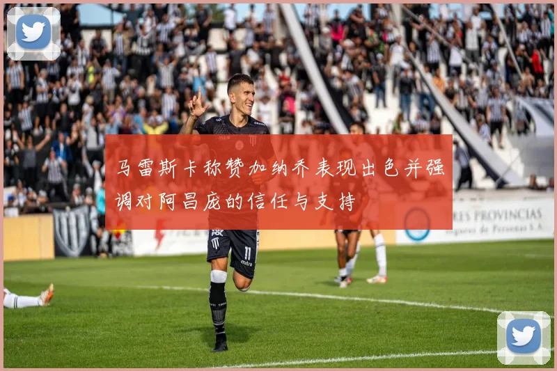 马雷斯卡称赞加纳乔表现出色并强调对阿昌庞的信任与支持