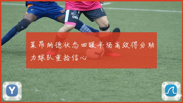 莱昂纳德状态回暖半场高效得分助力球队重拾信心